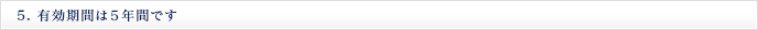 5. 有効期間は５年間です