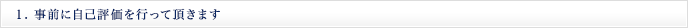 １. 事前に自己評価を行って頂きます